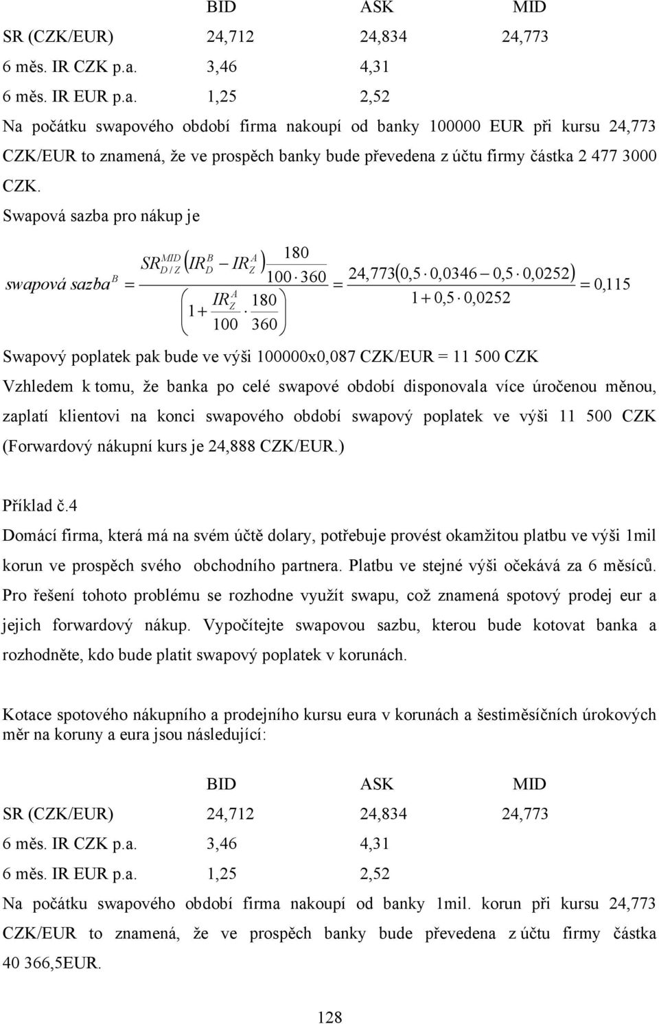 1,25 2,52 Na počátku swapového období firma nakoupí od banky 100000 EUR při kursu 24,773 CZK/EUR to znamená, že ve prospěch banky bude převedena z účtu firmy částka 2 477 3000 CZK.