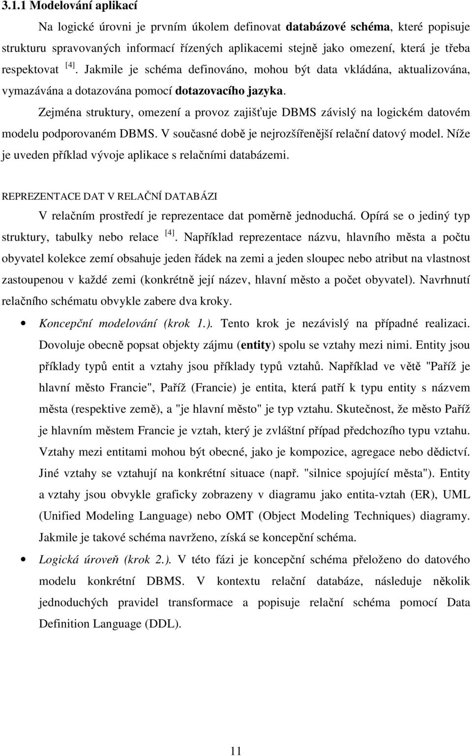 Zejména struktury, omezení a provoz zajišťuje DBMS závislý na logickém datovém modelu podporovaném DBMS. V současné době je nejrozšířenější relační datový model.