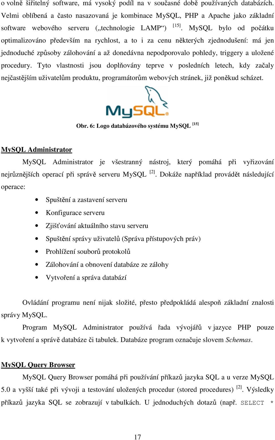 MySQL bylo od počátku optimalizováno především na rychlost, a to i za cenu některých zjednodušení: má jen jednoduché způsoby zálohování a až donedávna nepodporovalo pohledy, triggery a uložené