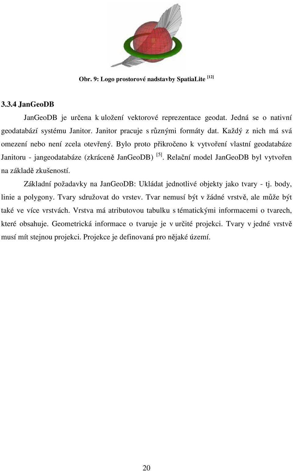 Relační model JanGeoDB byl vytvořen na základě zkušeností. Základní požadavky na JanGeoDB: Ukládat jednotlivé objekty jako tvary - tj. body, linie a polygony. Tvary sdružovat do vrstev.