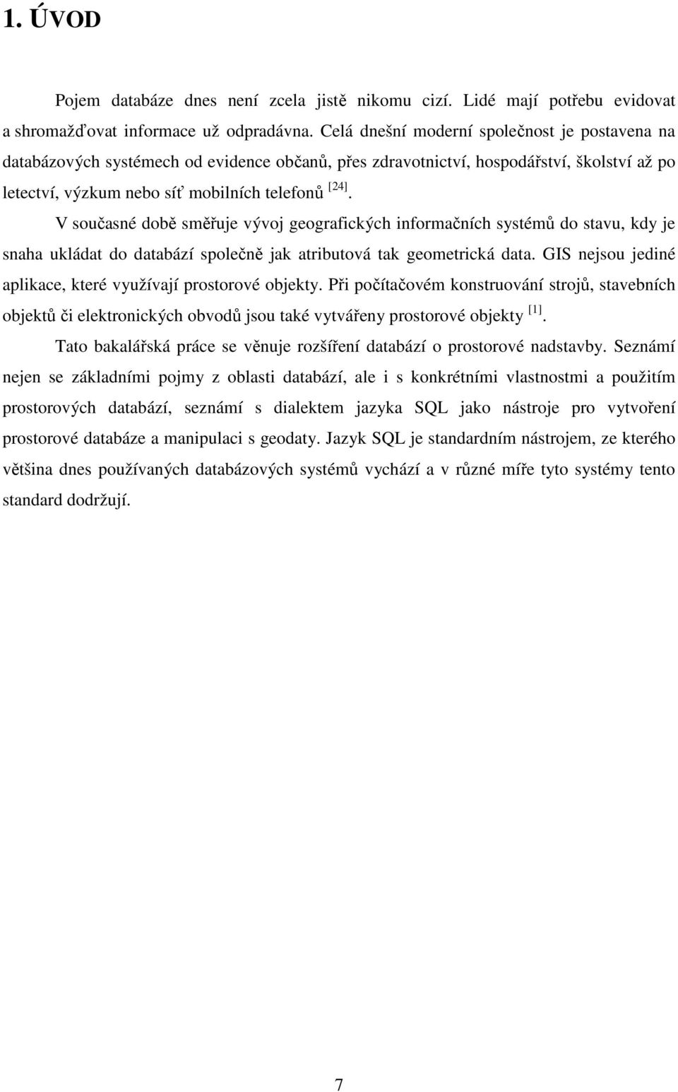 V současné době směřuje vývoj geografických informačních systémů do stavu, kdy je snaha ukládat do databází společně jak atributová tak geometrická data.