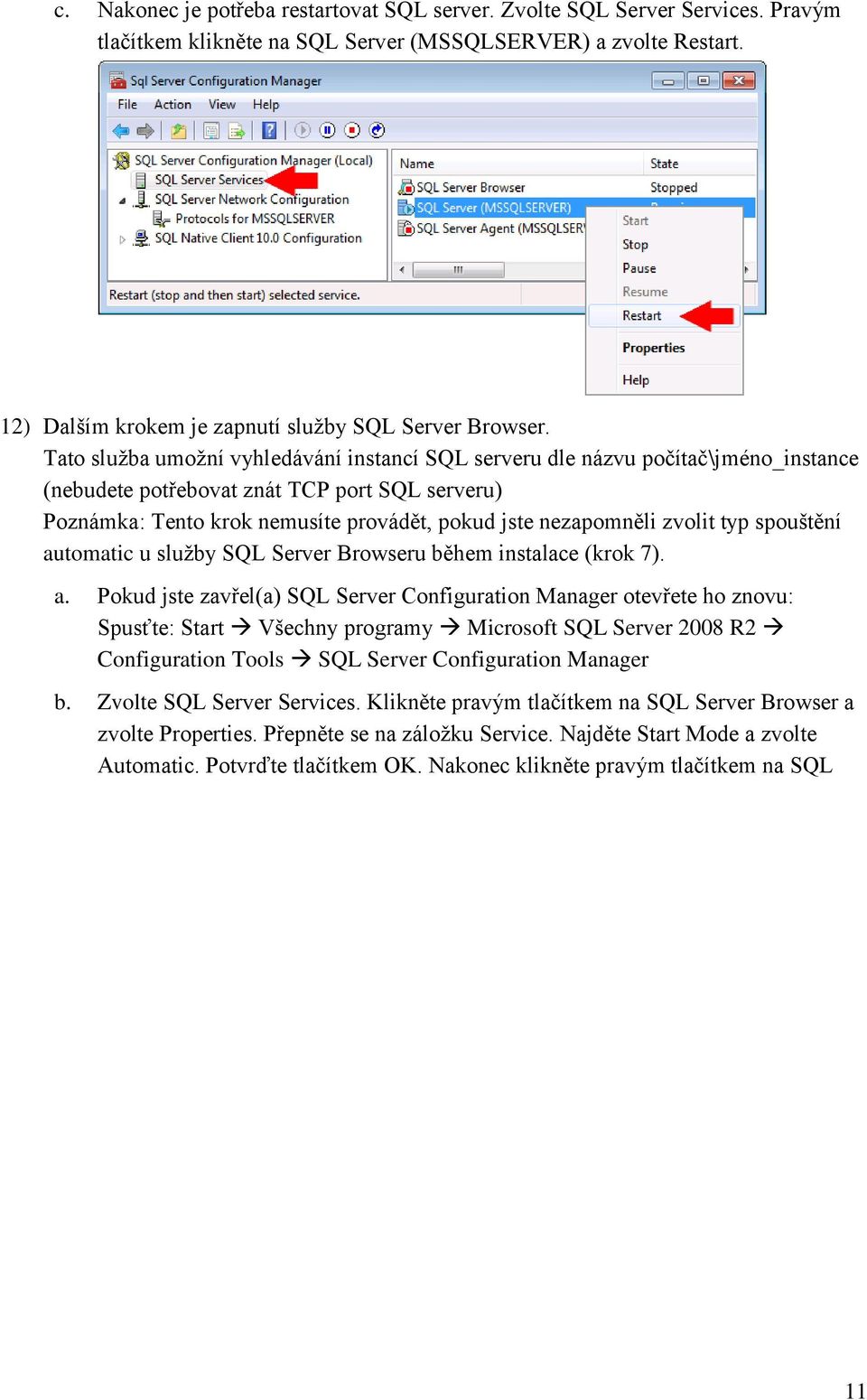 Tato služba umožní vyhledávání instancí SQL serveru dle názvu počítač\jméno_instance (nebudete potřebovat znát TCP port SQL serveru) Poznámka: Tento krok nemusíte provádět, pokud jste nezapomněli