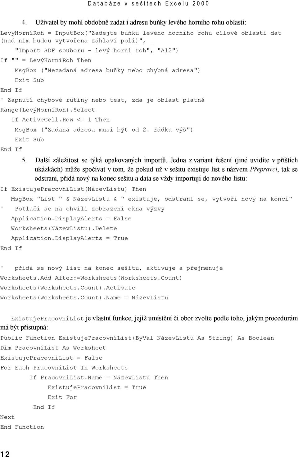 "Import SDF souboru - levý horní roh", "A12") If "" = LevýHorníRoh Then MsgBox ("Nezadaná adresa buňky nebo chybná adresa") Exit Sub End If ' Zapnutí chybové rutiny nebo test, zda je oblast platná