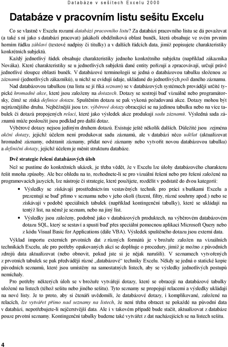 a v dalších řádcích data, jimiž popisujete charakteristiky konkrétních subjektů. Každý jednotlivý řádek obsahuje charakteristiky jednoho konkrétního subjektu (například zákazníka Nováka).