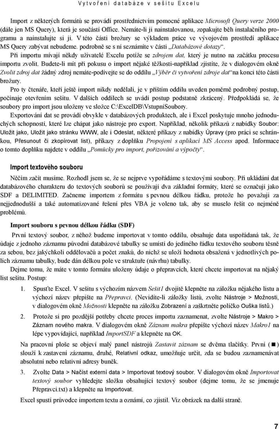 podrobně se s ní seznámíte v části Databázové dotazy. Při importu mívají někdy uživatelé Excelu potíže se zdrojem dat, který je nutno na začátku procesu importu zvolit.