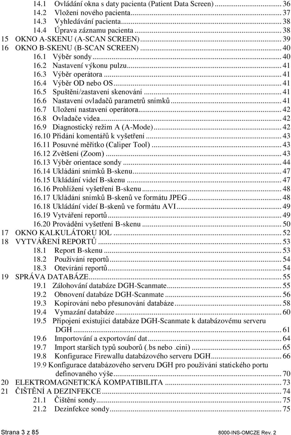 .. 41 16.7 Uložení nastavení operátora... 42 16.8 Ovladače videa... 42 16.9 Diagnostický režim A (A-Mode)... 42 16.10 Přidání komentářů k vyšetření... 43 16.11 Posuvné měřítko (Caliper Tool)... 43 16.12 Zvětšení (Zoom).