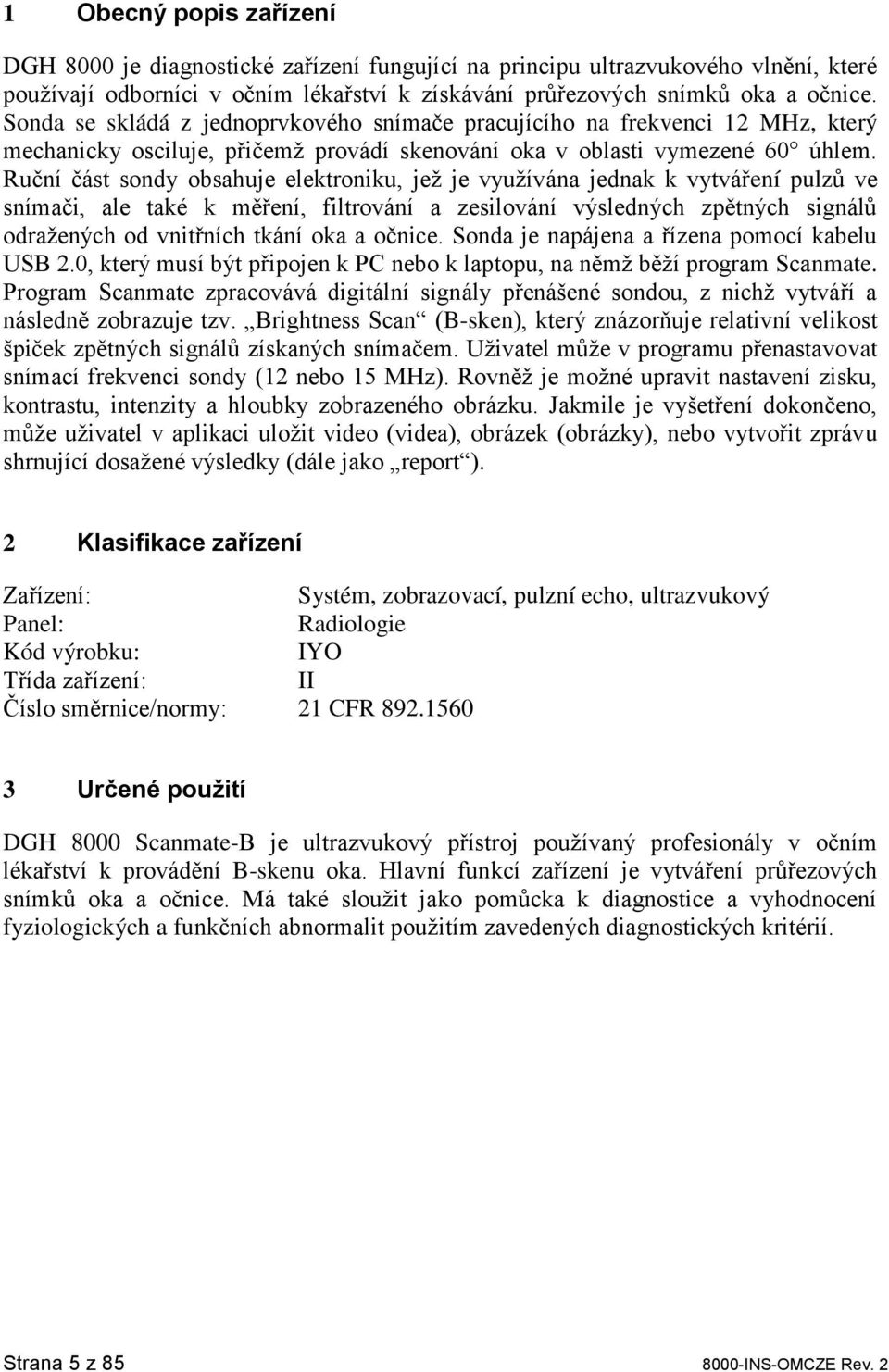 Ruční část sondy obsahuje elektroniku, jež je využívána jednak k vytváření pulzů ve snímači, ale také k měření, filtrování a zesilování výsledných zpětných signálů odražených od vnitřních tkání oka a