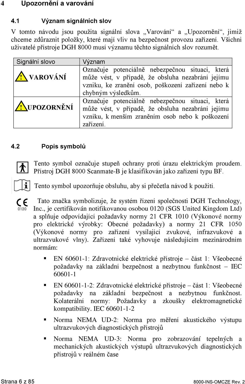 UPOZORNĚNÍ Význam Označuje potenciálně nebezpečnou situaci, která může vést, v případě, že obsluha nezabrání jejímu vzniku, ke zranění osob, poškození zařízení nebo k chybným výsledkům.