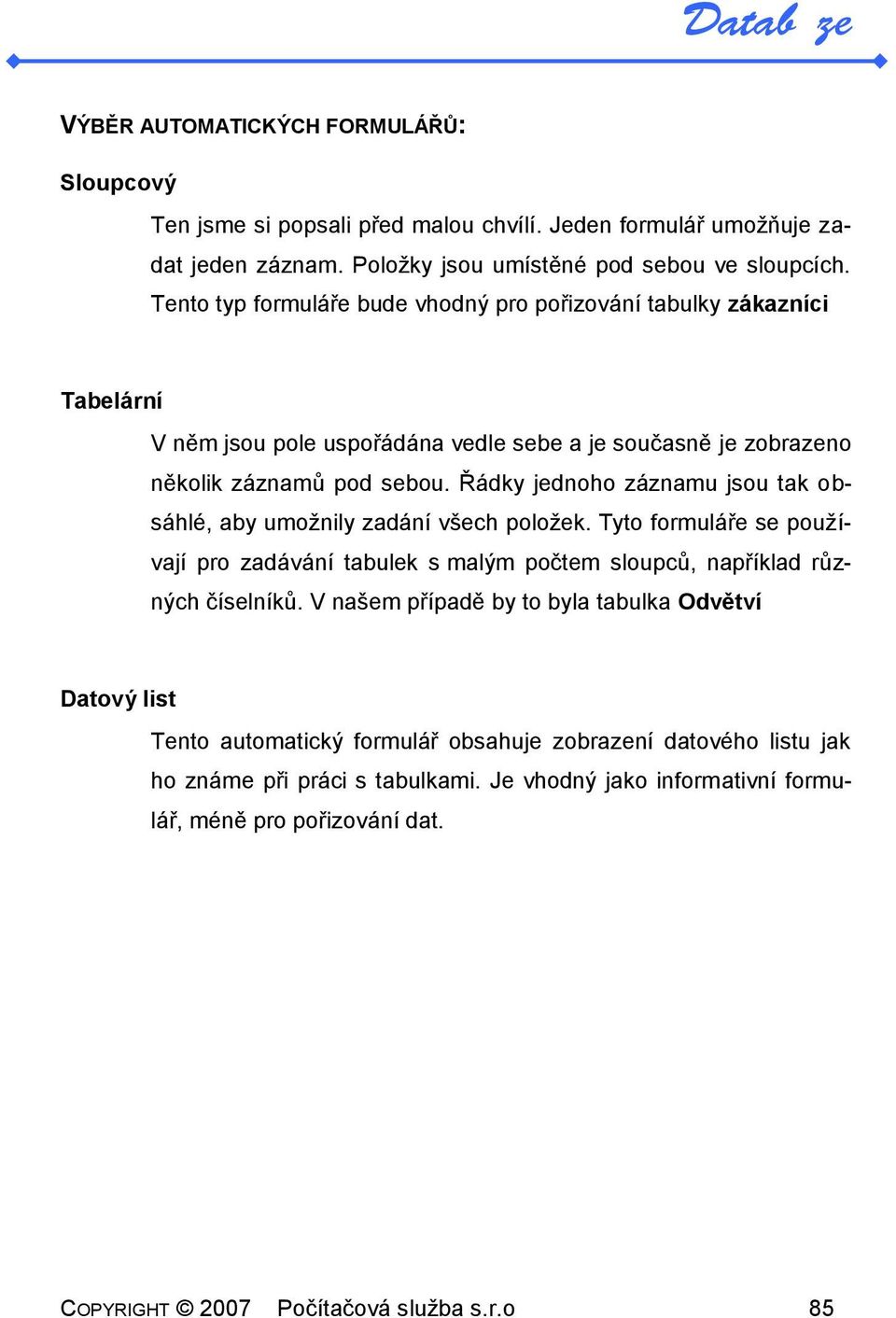 Řádky jednoho záznamu jsou tak obsáhlé, aby umožnily zadání všech položek. Tyto formuláře se používají pro zadávání tabulek s malým počtem sloupců, například různých číselníků.