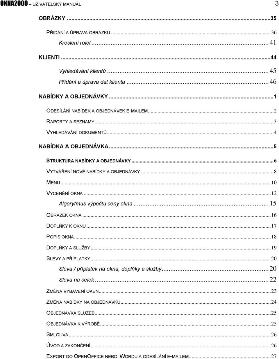 .. 8 MENU... 10 VYCENĚNÍ OKNA... 12 Algorytmus výpočtu ceny okna... 15 OBRÁZEK OKNA... 16 DOPLŇKY K OKNU... 17 POPIS OKNA... 18 DOPLŇKY A SLUŽBY... 19 SLEVY A PŘÍPLATKY.