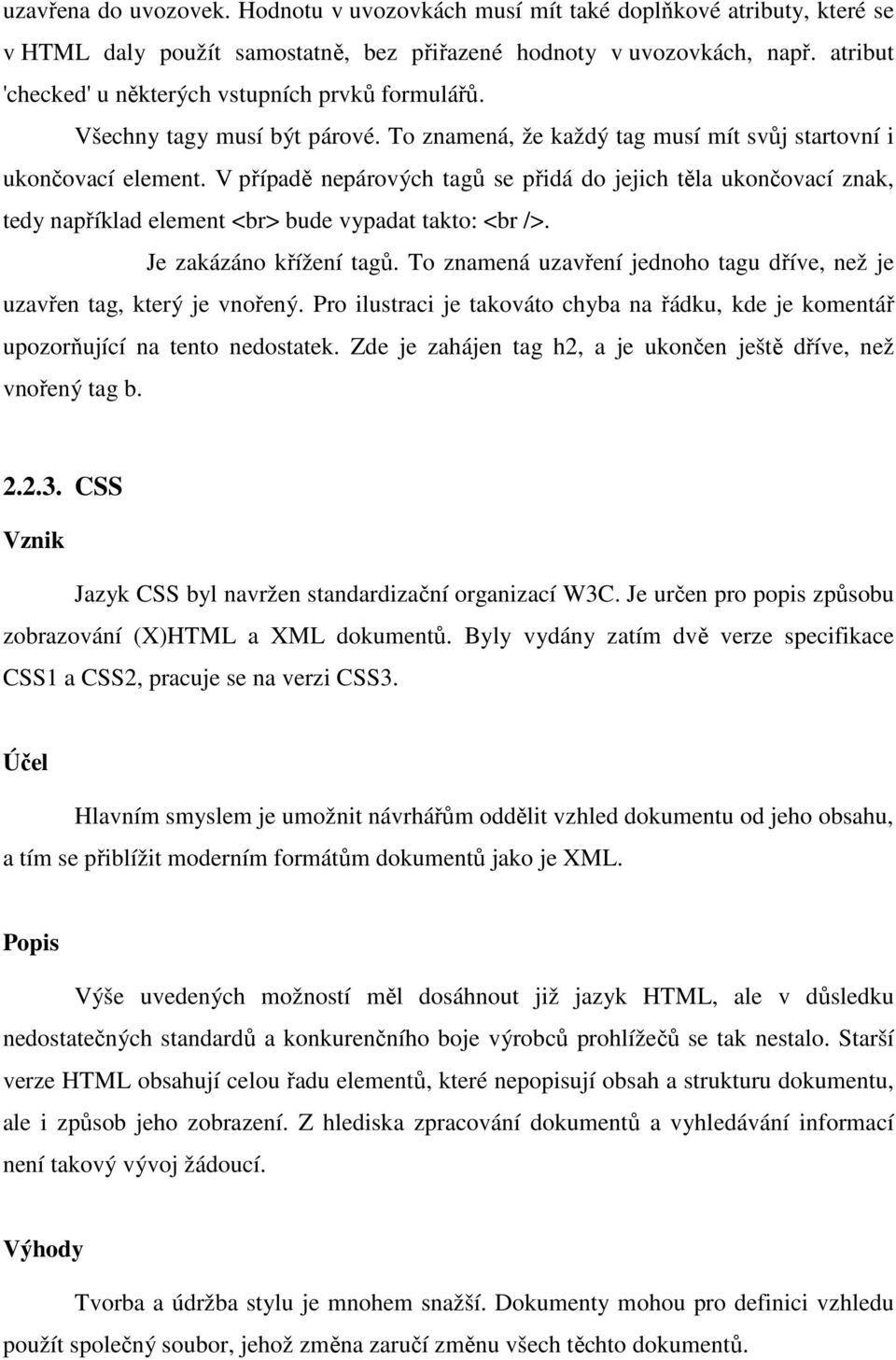 V případě nepárových tagů se přidá do jejich těla ukončovací znak, tedy například element <br> bude vypadat takto: <br />. Je zakázáno křížení tagů.