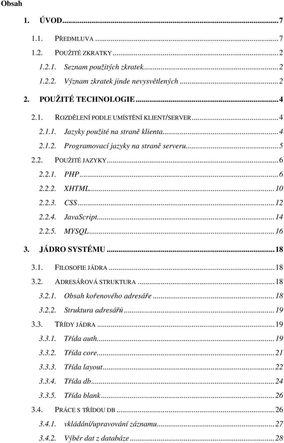 ..16 3. JÁDRO SYSTÉMU...18 3.1. FILOSOFIE JÁDRA...18 3.2. ADRESÁŘOVÁ STRUKTURA...18 3.2.1. Obsah kořenového adresáře...18 3.2.2. Struktura adresářů...19 3.3. TŘÍDY JÁDRA...19 3.3.1. Třída auth...19 3.3.2. Třída core.