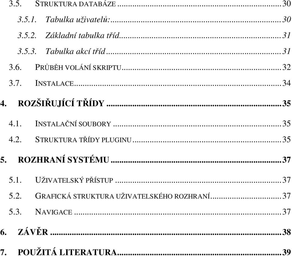 ..35 4.2. STRUKTURA TŘÍDY PLUGINU...35 5. ROZHRANÍ SYSTÉMU...37 5.1. UŽIVATELSKÝ PŘÍSTUP...37 5.2. GRAFICKÁ STRUKTURA UŽIVATELSKÉHO ROZHRANÍ.