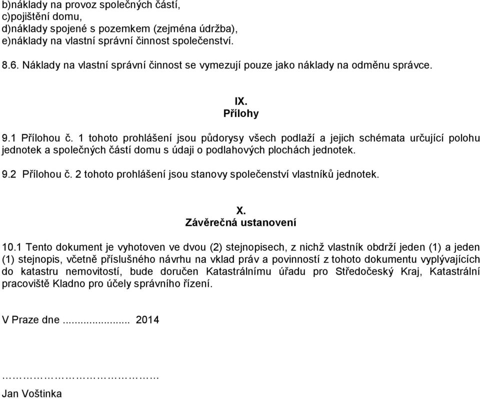 1 tohoto prohlášení jsou půdorysy všech podlaží a jejich schémata určující polohu jednotek a společných částí domu s údaji o podlahových plochách jednotek. 9.2 Přílohou č.