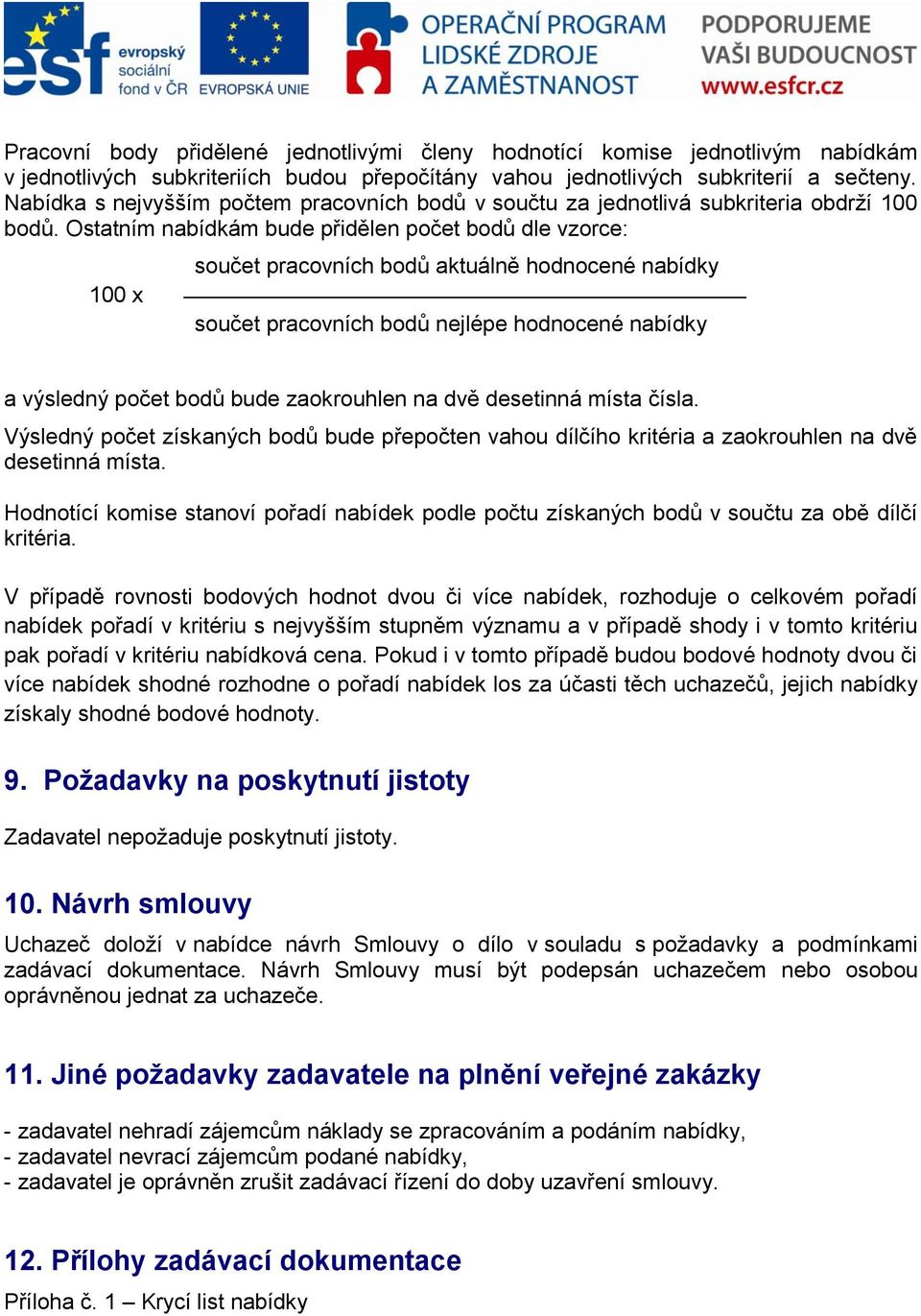 Ostatním nabídkám bude přidělen počet bodů dle vzorce: 100 x součet pracovních bodů aktuálně hodnocené nabídky součet pracovních bodů nejlépe hodnocené nabídky a výsledný počet bodů bude zaokrouhlen