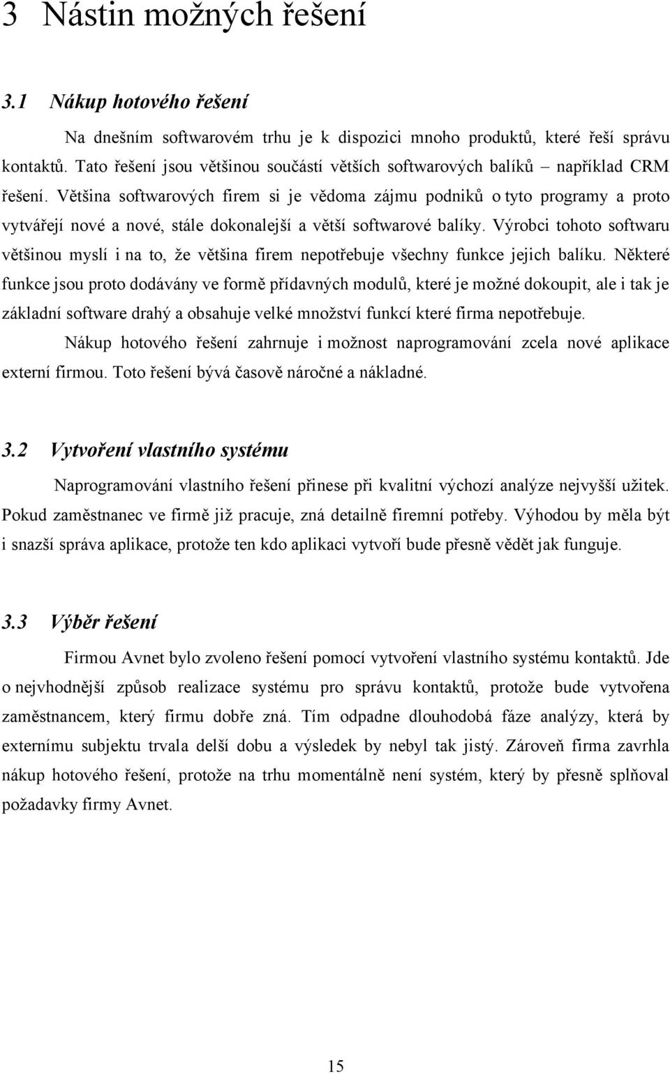 Většina softwarových firem si je vědoma zájmu podniků o tyto programy a proto vytvářejí nové a nové, stále dokonalejší a větší softwarové balíky.