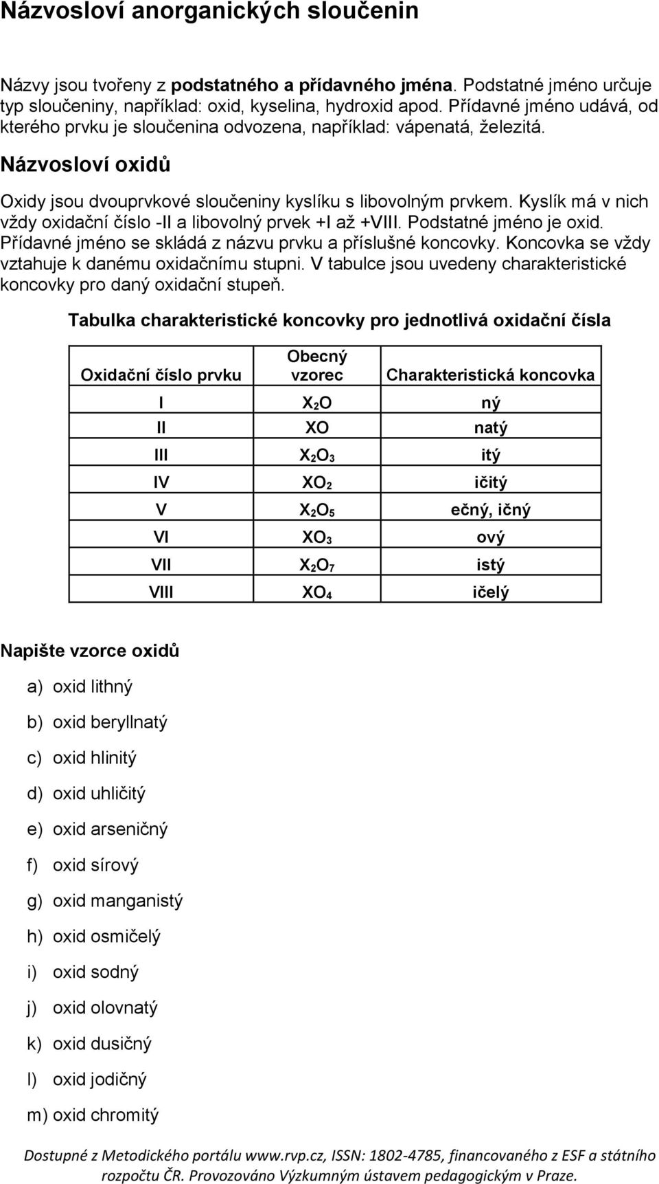 Kyslík má v nich vždy oxidační číslo -II a libovolný prvek +I až +VIII. Podstatné jméno je oxid. Přídavné jméno se skládá z názvu prvku a příslušné koncovky.