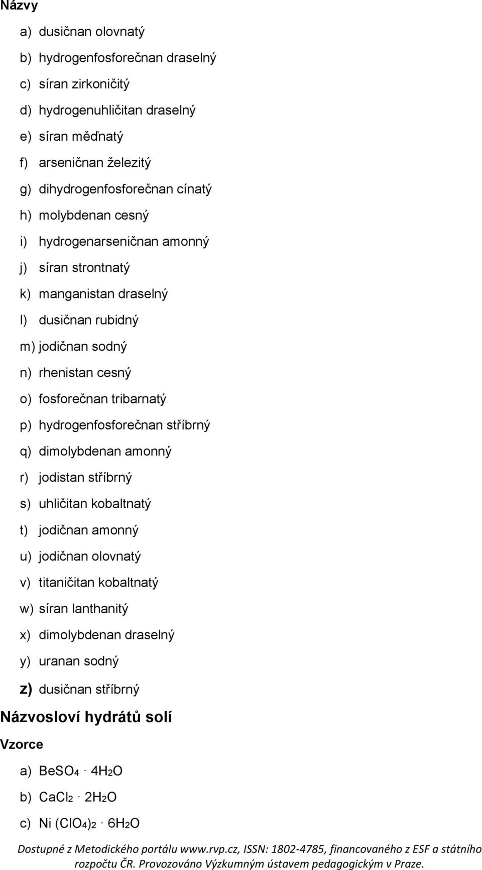 rhenistan cesný o) fosforečnan tribarnatý p) hydrogenfosforečnan stříbrný q) dimolybdenan amonný r) jodistan stříbrný s) uhličitan kobaltnatý t) jodičnan amonný u)