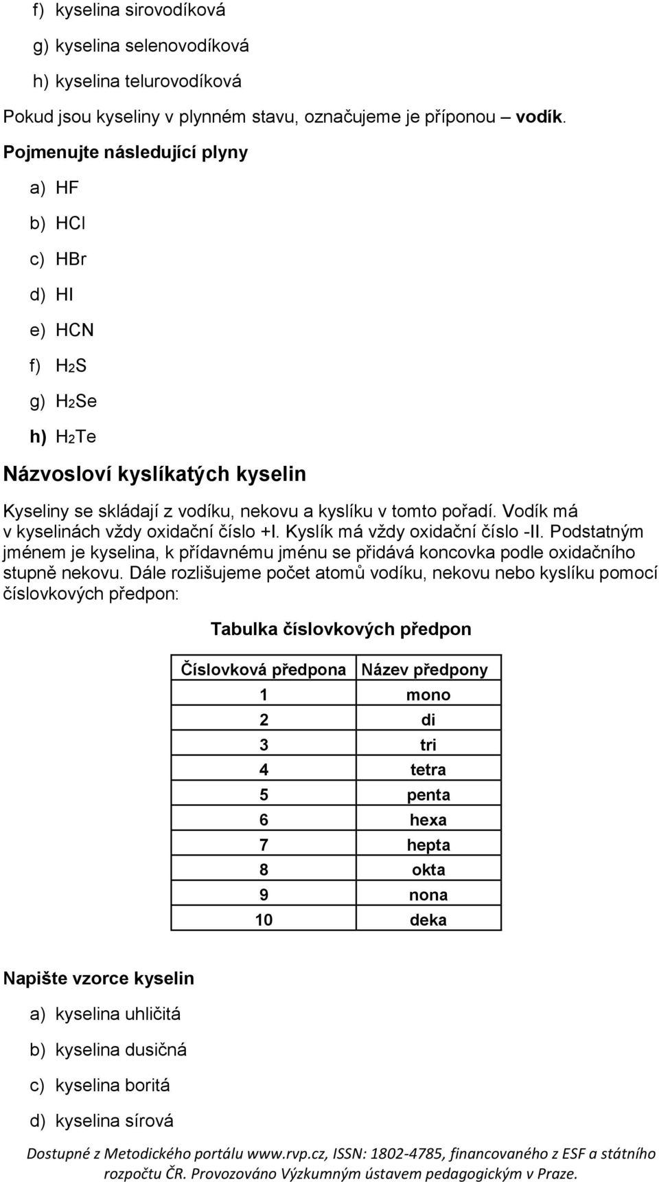 Vodík má v kyselinách vždy oxidační číslo +I. Kyslík má vždy oxidační číslo -II. Podstatným jménem je kyselina, k přídavnému jménu se přidává koncovka podle oxidačního stupně nekovu.