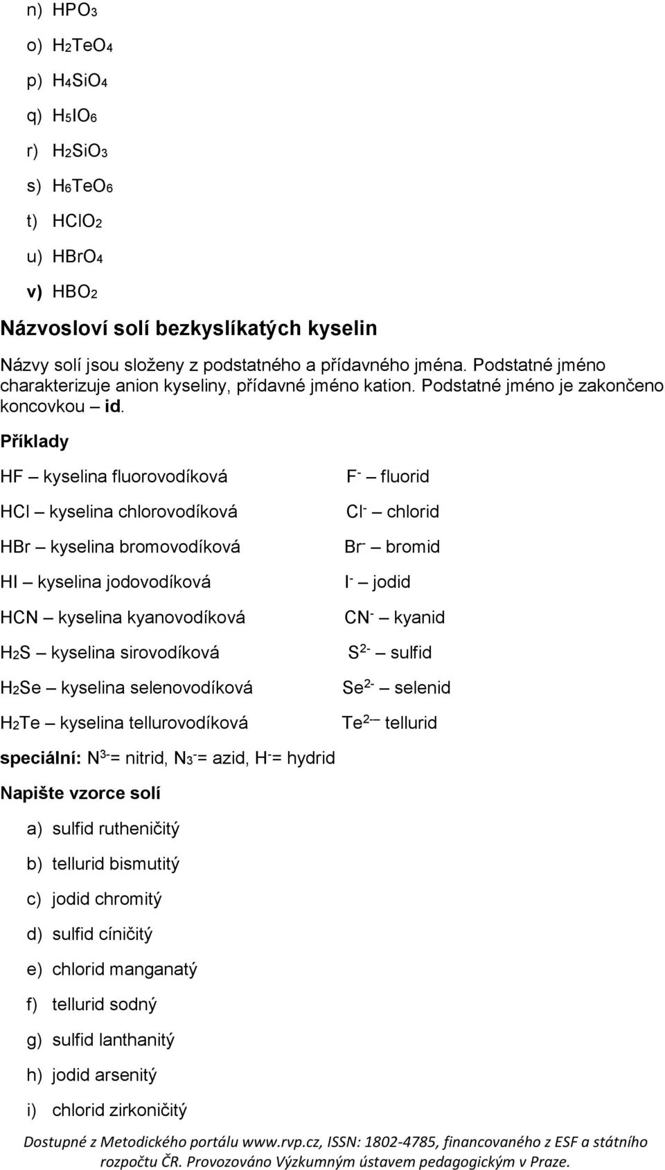 Příklady HF kyselina fluorovodíková HCl kyselina chlorovodíková HBr kyselina bromovodíková HI kyselina jodovodíková HCN kyselina kyanovodíková H2S kyselina sirovodíková H2Se kyselina selenovodíková