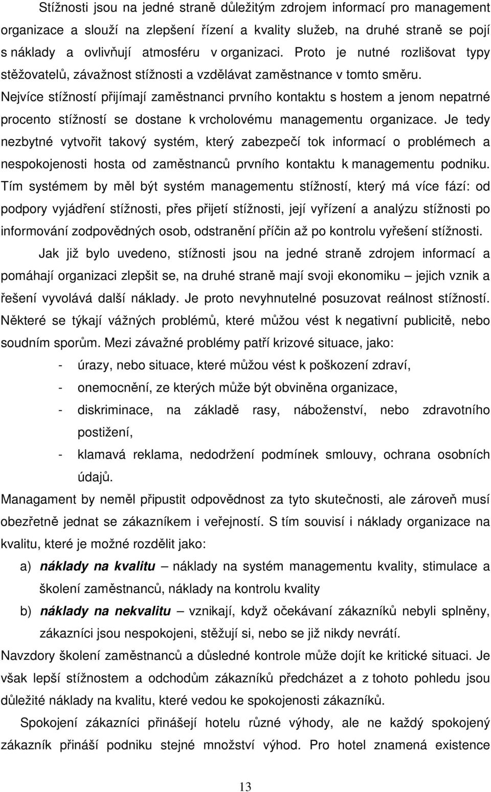 Nejvíce stížností přijímají zaměstnanci prvního kontaktu s hostem a jenom nepatrné procento stížností se dostane k vrcholovému managementu organizace.