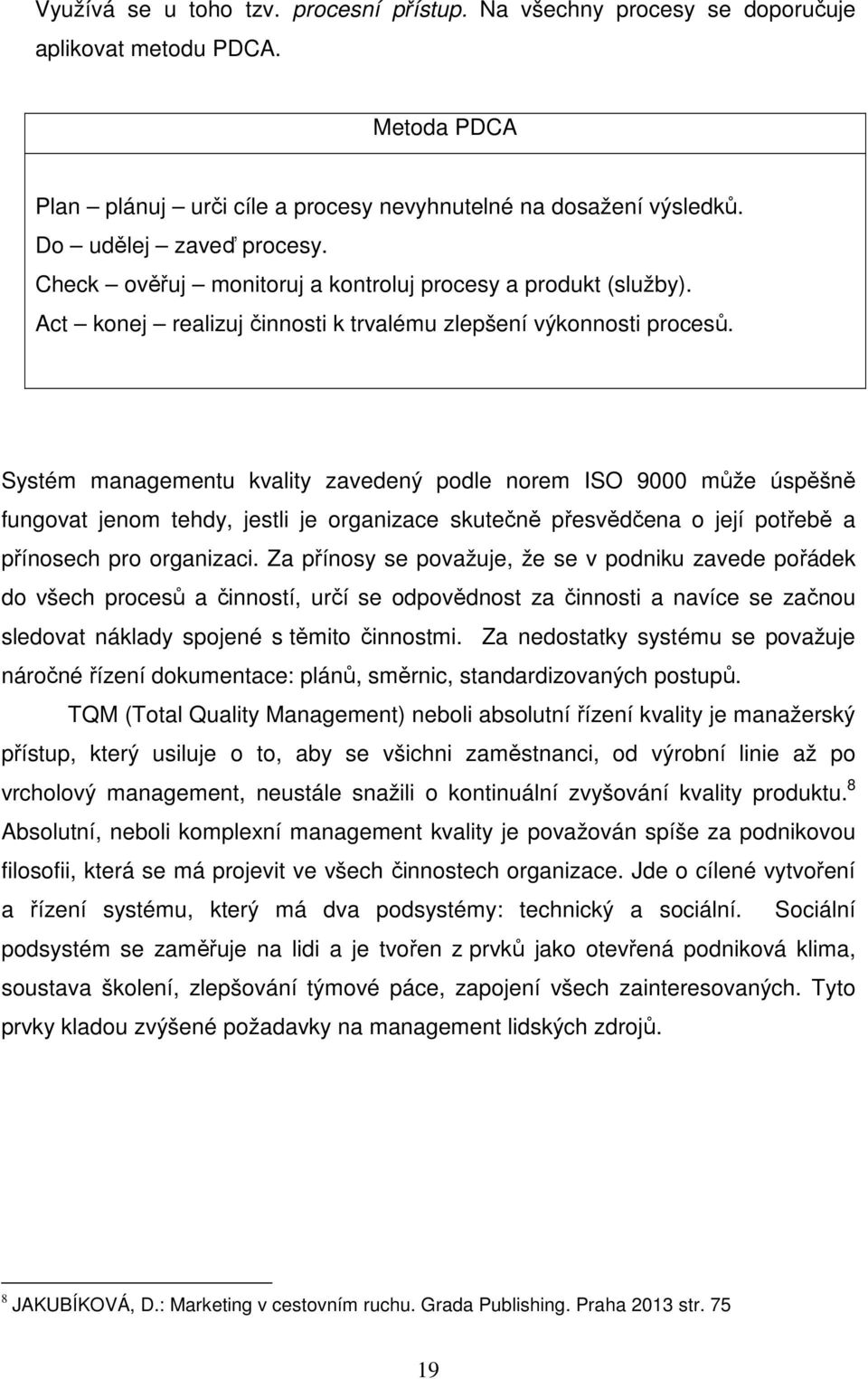 Systém managementu kvality zavedený podle norem ISO 9000 může úspěšně fungovat jenom tehdy, jestli je organizace skutečně přesvědčena o její potřebě a přínosech pro organizaci.