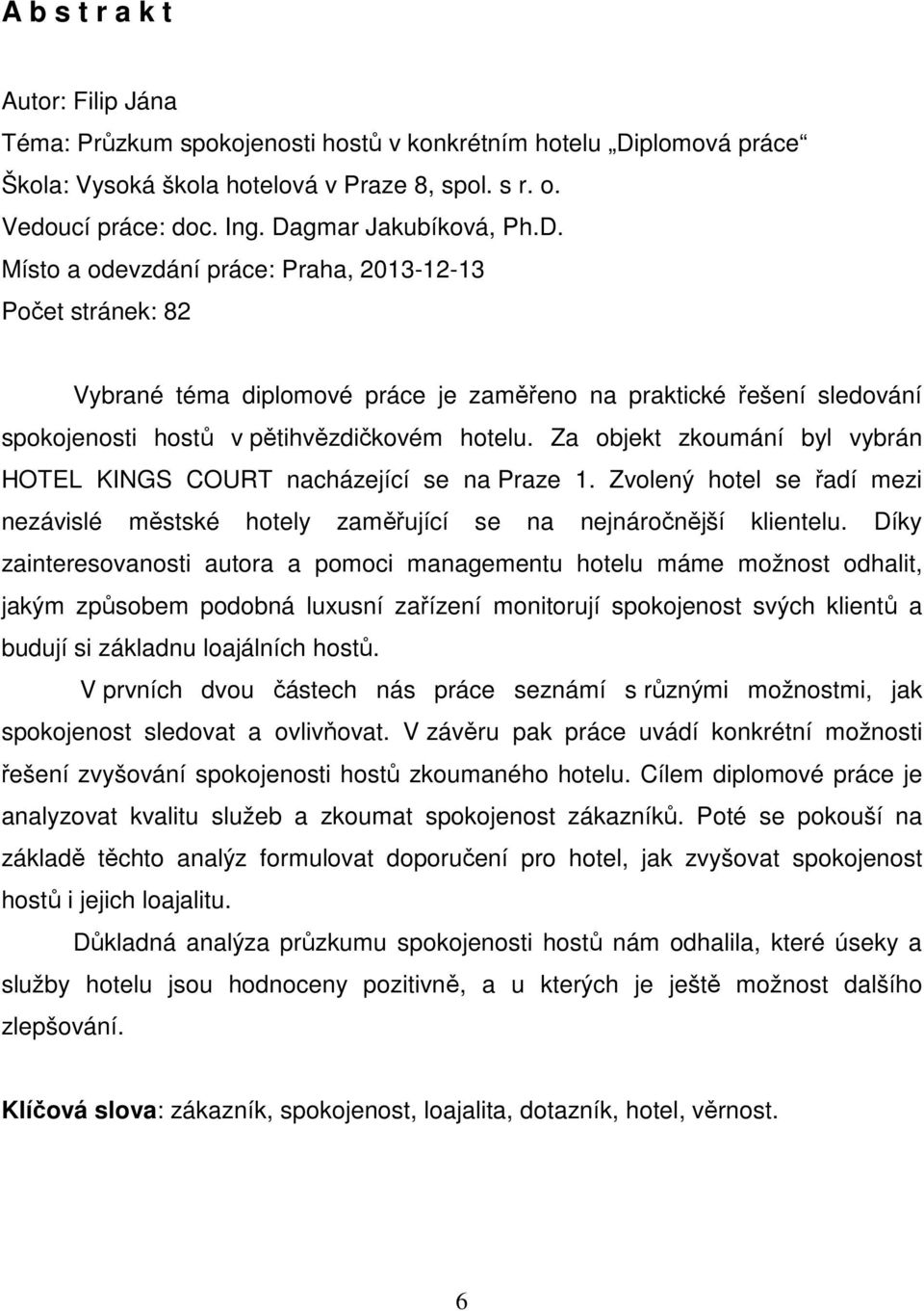 Za objekt zkoumání byl vybrán HOTEL KINGS COURT nacházející se na Praze 1. Zvolený hotel se řadí mezi nezávislé městské hotely zaměřující se na nejnáročnější klientelu.