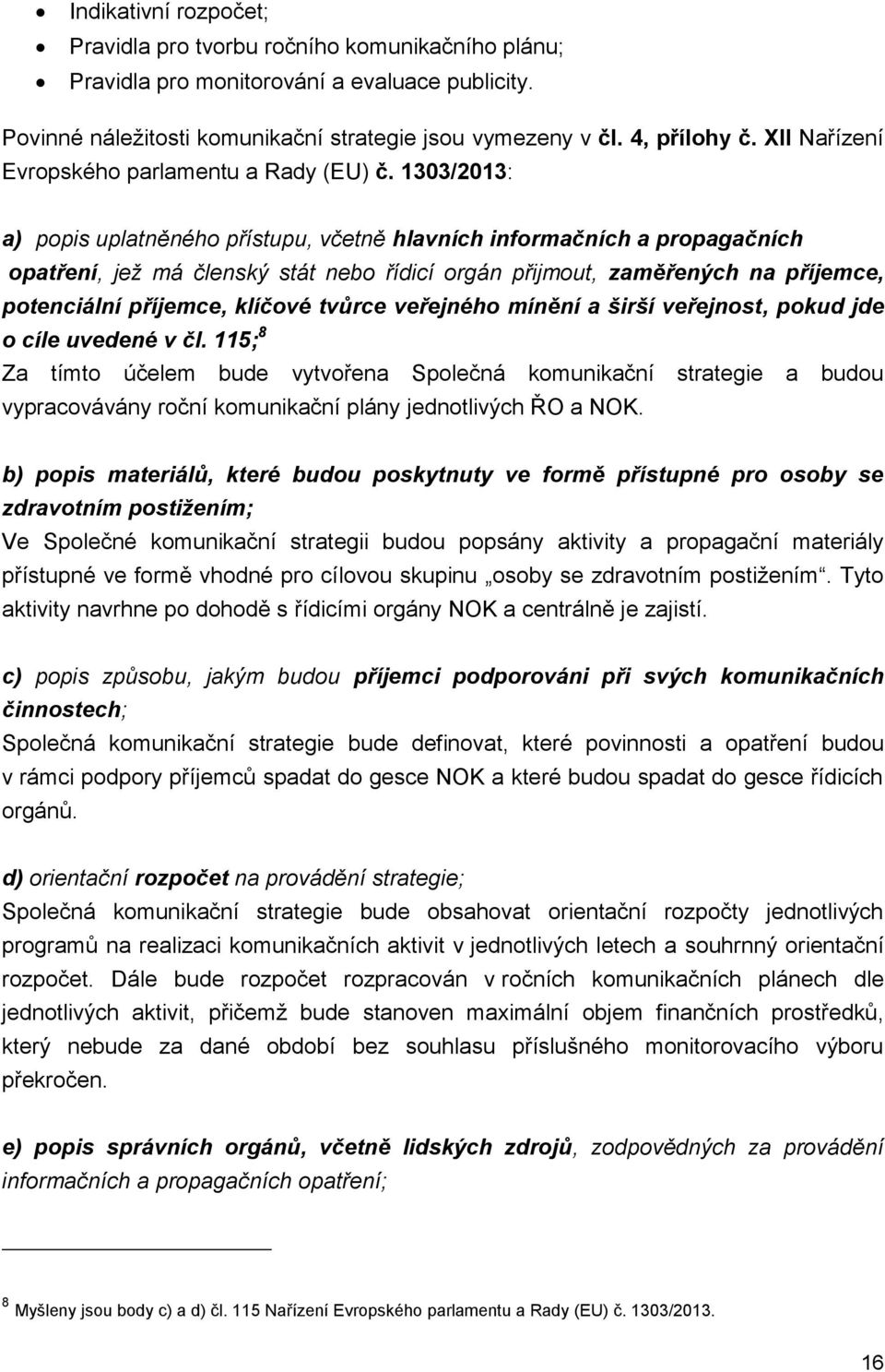 1303/2013: a) popis uplatněného přístupu, včetně hlavních informačních a propagačních opatření, jež má členský stát nebo řídicí orgán přijmout, zaměřených na příjemce, potenciální příjemce, klíčové