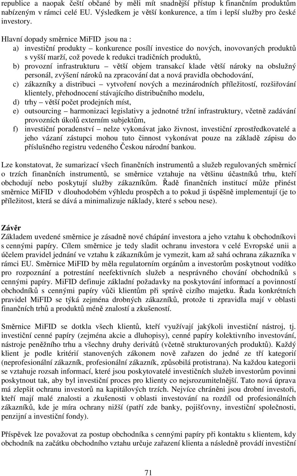 infrastrukturu větší objem transakcí klade větší nároky na obslužný personál, zvýšení nároků na zpracování dat a nová pravidla obchodování, c) zákazníky a distribuci vytvoření nových a mezinárodních