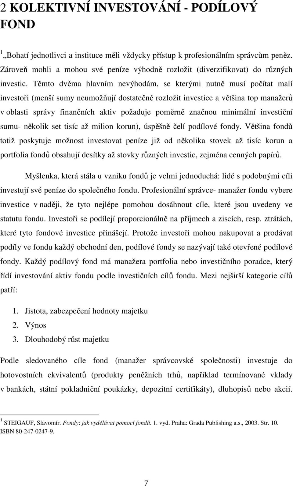 Těmto dvěma hlavním nevýhodám, se kterými nutně musí počítat malí investoři (menší sumy neumožňují dostatečně rozložit investice a většina top manažerů v oblasti správy finančních aktiv požaduje