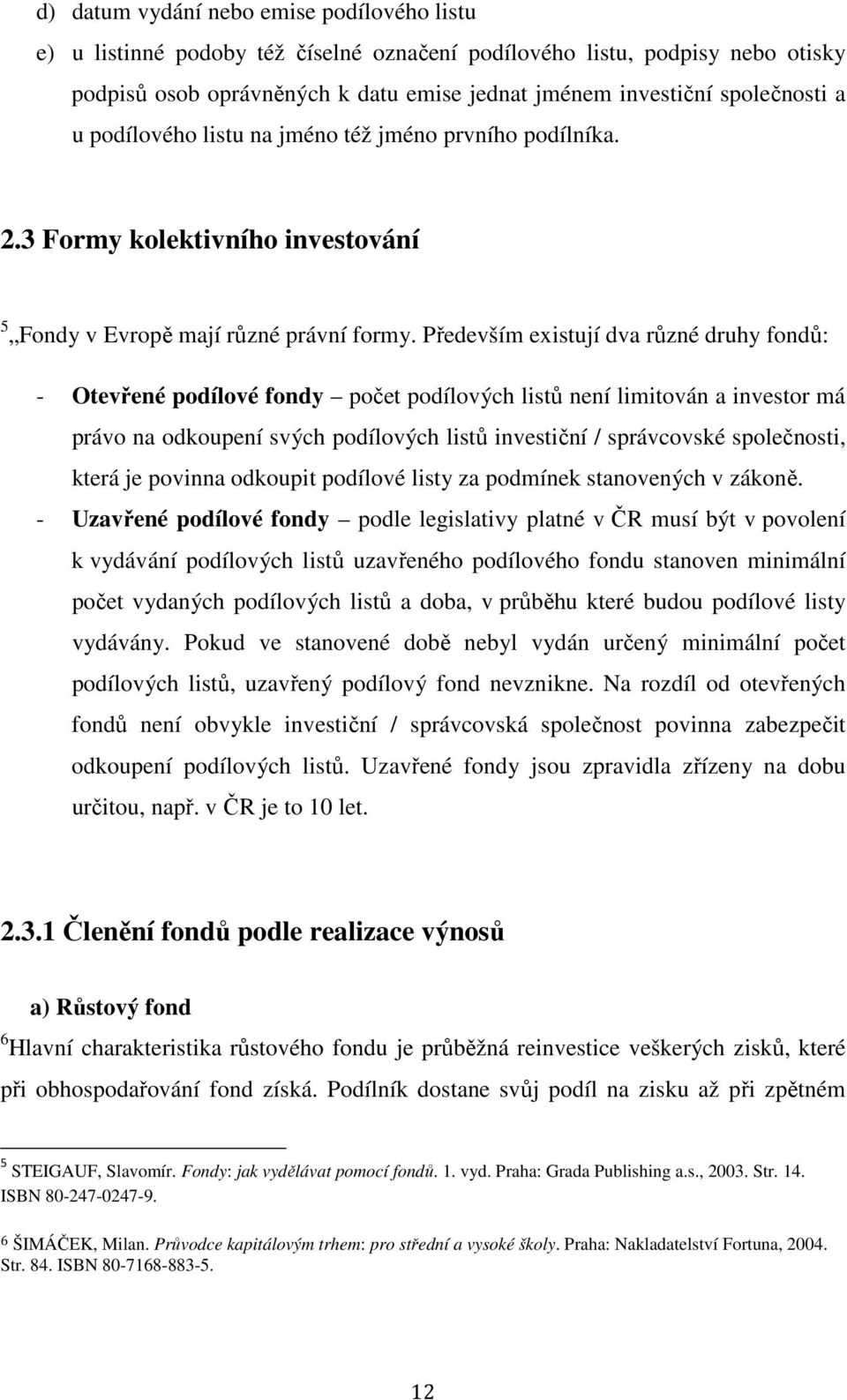 Především existují dva různé druhy fondů: - Otevřené podílové fondy počet podílových listů není limitován a investor má právo na odkoupení svých podílových listů investiční / správcovské společnosti,