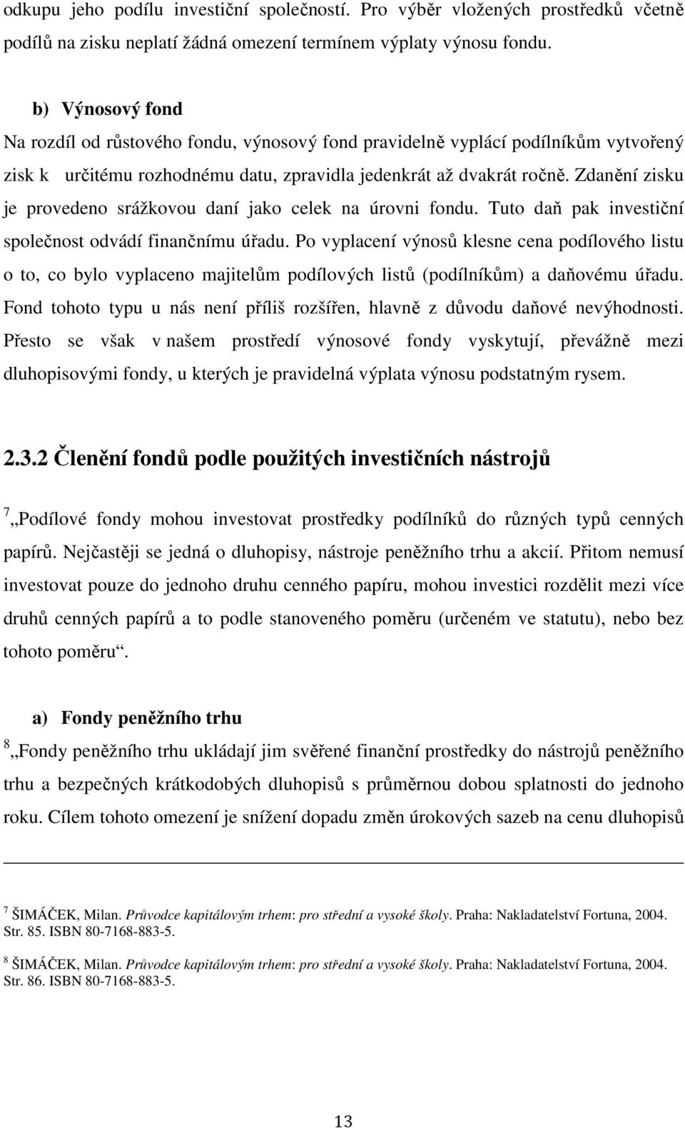 Zdanění zisku je provedeno srážkovou daní jako celek na úrovni fondu. Tuto daň pak investiční společnost odvádí finančnímu úřadu.