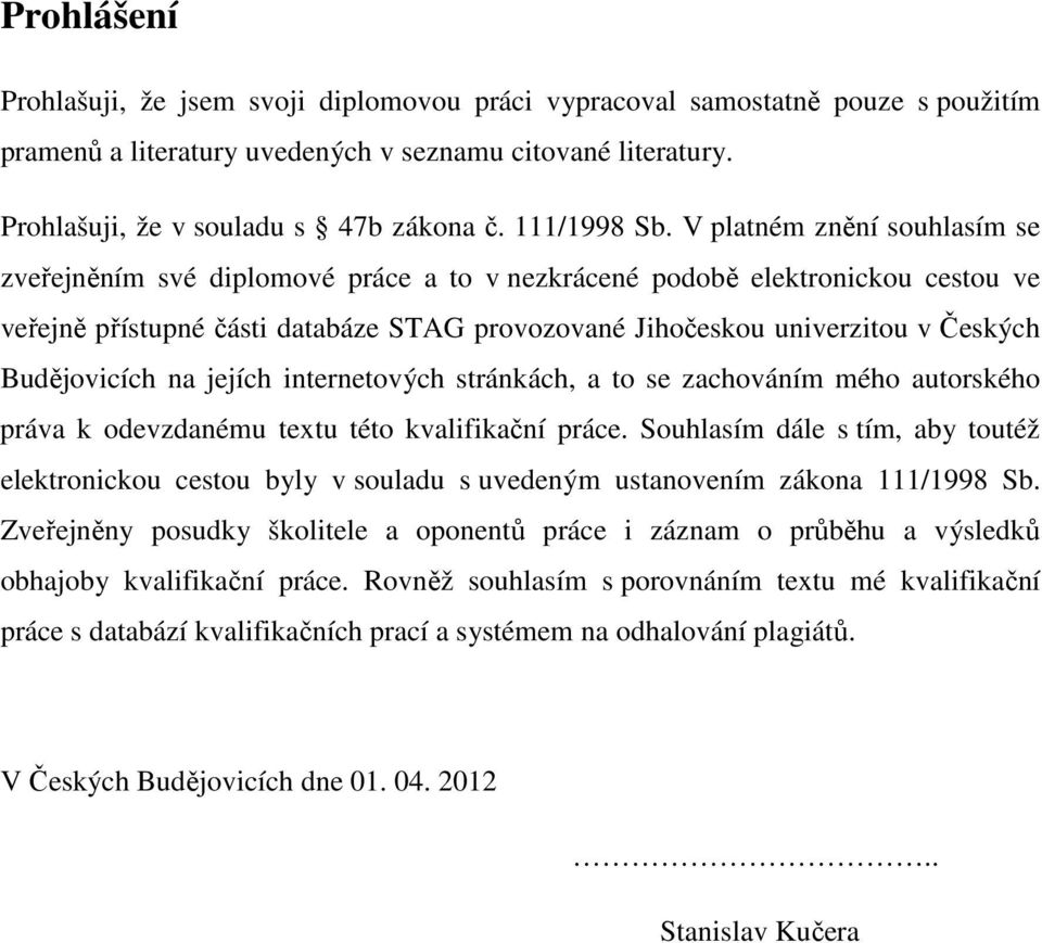 V platném znění souhlasím se zveřejněním své diplomové práce a to v nezkrácené podobě elektronickou cestou ve veřejně přístupné části databáze STAG provozované Jihočeskou univerzitou v Českých