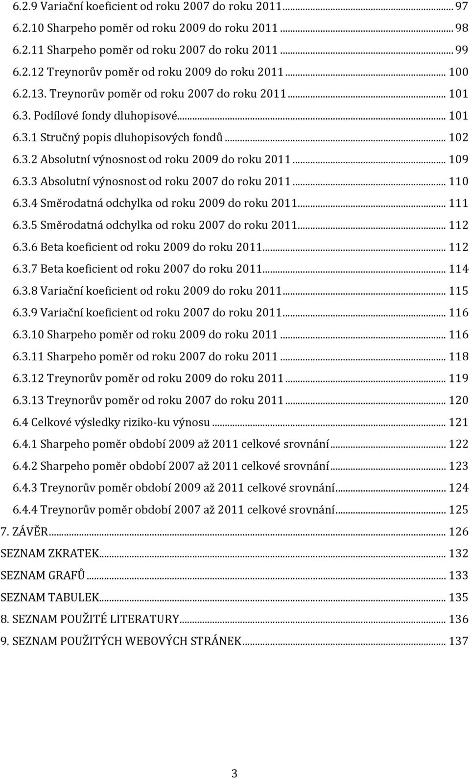 .. 109 6.3.3 Absolutní výnosnost od roku 2007 do roku 2011... 110 6.3.4 Směrodatná odchylka od roku 2009 do roku 2011... 111 6.3.5 Směrodatná odchylka od roku 2007 do roku 2011... 112 6.3.6 Beta koeficient od roku 2009 do roku 2011.