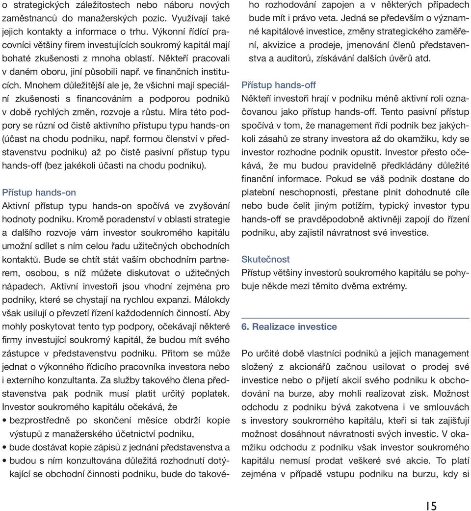 Mnohem důležitější ale je, že všichni mají speciální zkušenosti s financováním a podporou podniků v době rychlých změn, rozvoje a růstu.