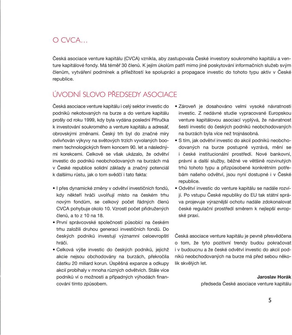 ÚVODNÍ SLOVO PŘEDSEDY ASOCIACE Česká asociace venture kapitálu i celý sektor investic do podniků nekotovaných na burze a do venture kapitálu prošly od roku 1999, kdy byla vydána poslední Příručka k