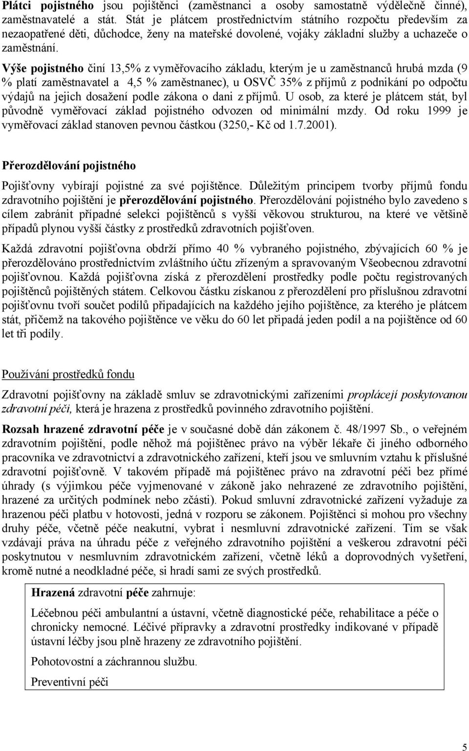 Výše pojistného činí 13,5% z vyměřovacího základu, kterým je u zaměstnanců hrubá mzda (9 % platí zaměstnavatel a 4,5 % zaměstnanec), u OSVČ 35% z příjmů z podnikání po odpočtu výdajů na jejich