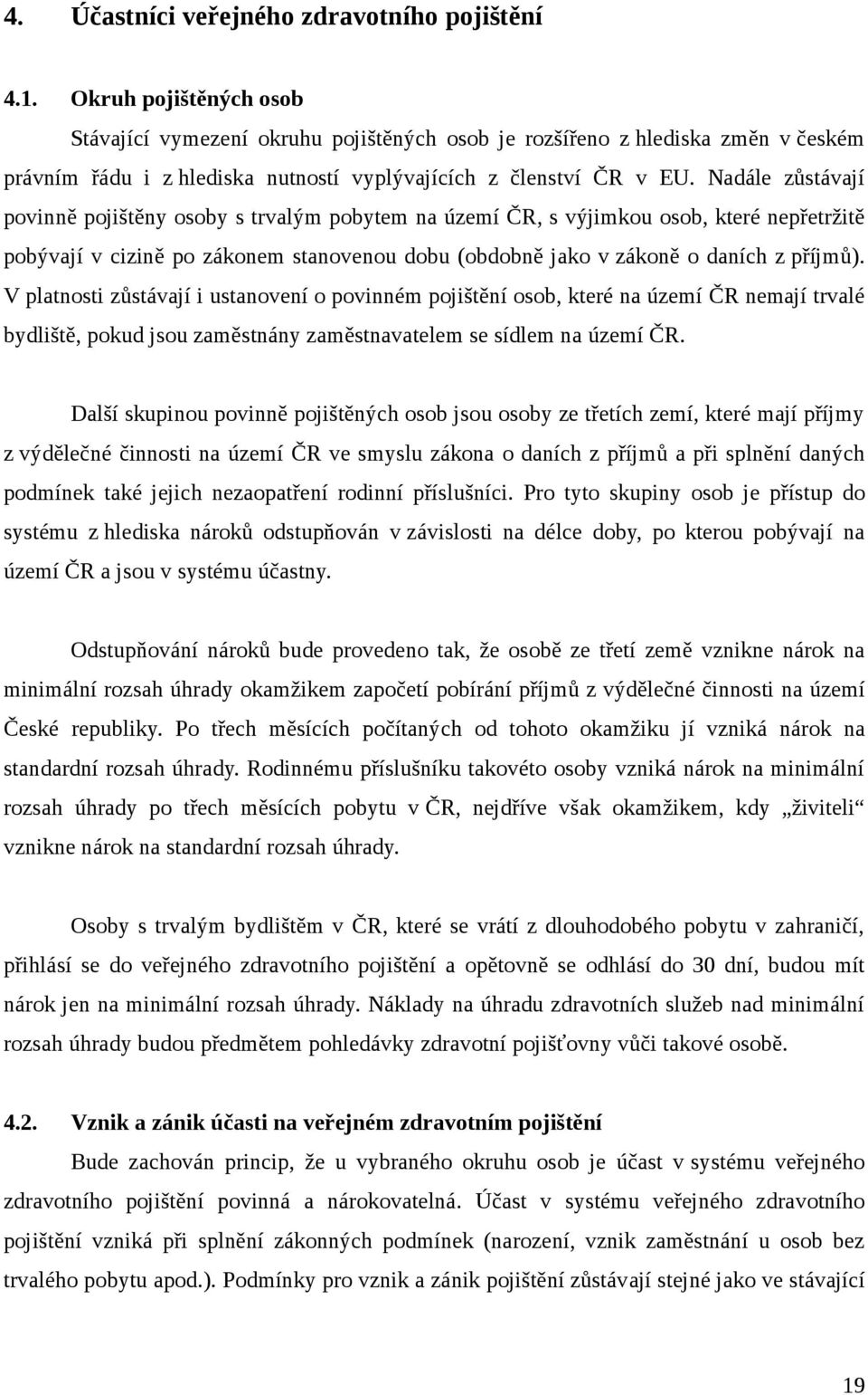 Nadále zůstávají povinně pojištěny osoby s trvalým pobytem na území ČR, s výjimkou osob, které nepřetržitě pobývají v cizině po zákonem stanovenou dobu (obdobně jako v zákoně o daních z příjmů).