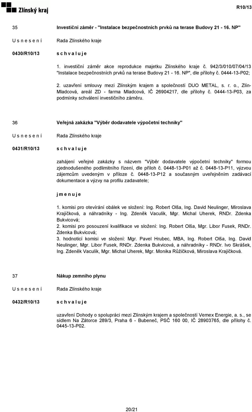 , Zlín- Mladcová, areál ZD - farma Mladcová, IČ 26904217, dle přílohy č. 0444-13-P03, za podmínky schválení investičního záměru.