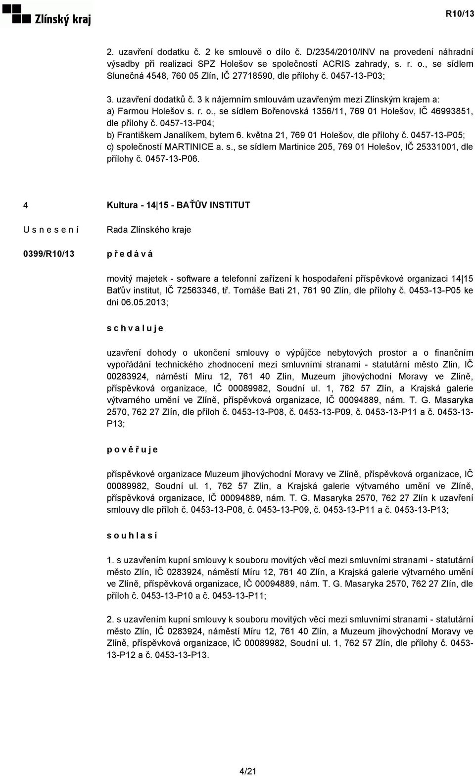 0457-13-P04; b) Františkem Janalíkem, bytem 6. května 21, 769 01 Holešov, dle přílohy č. 0457-13-P05; c) společností MARTINICE a. s., se sídlem Martinice 205, 769 01 Holešov, IČ 25331001, dle přílohy č.