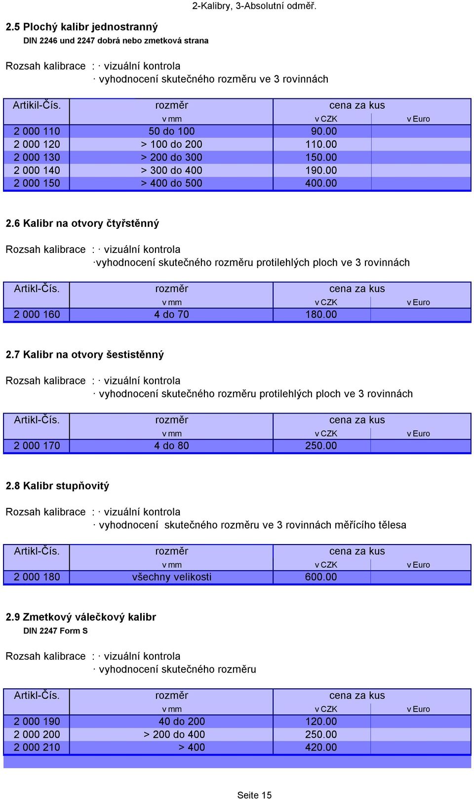 00 2.7 Kalibr na otvory šestistěnný vyhodnocení skutečného rozměru protilehlých ploch ve 3 rovinnách 2 000 170 4 do 80 250.00 2.8 Kalibr stupňovitý vyhodnocení skutečného rozměru ve 3 rovinnách měřícího tělesa 2 000 180 všechny velikosti 600.