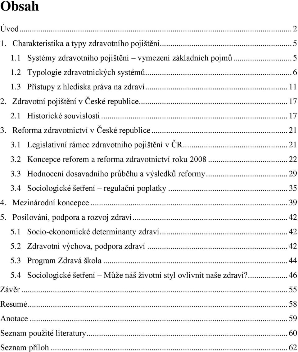 1 Legislativní rámec zdravotního pojištění v ČR... 21 3.2 Koncepce reforem a reforma zdravotnictví roku 2008... 22 3.3 Hodnocení dosavadního průběhu a výsledků reformy... 29 3.