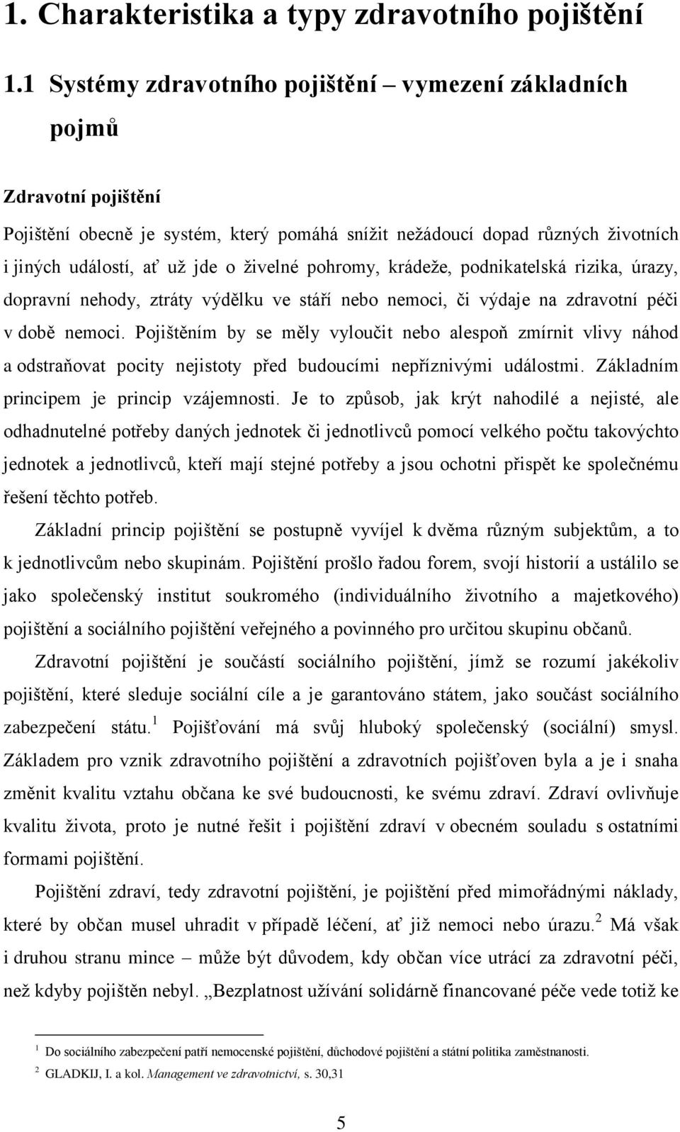 pohromy, krádeţe, podnikatelská rizika, úrazy, dopravní nehody, ztráty výdělku ve stáří nebo nemoci, či výdaje na zdravotní péči v době nemoci.