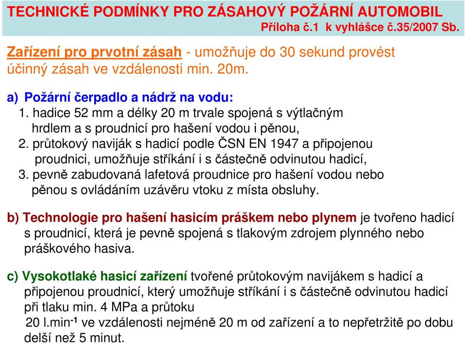 průtokový naviják s hadicí podle ČSN EN 1947 a připojenou proudnici, umožňuje stříkání i s částečně odvinutou hadicí, 3.