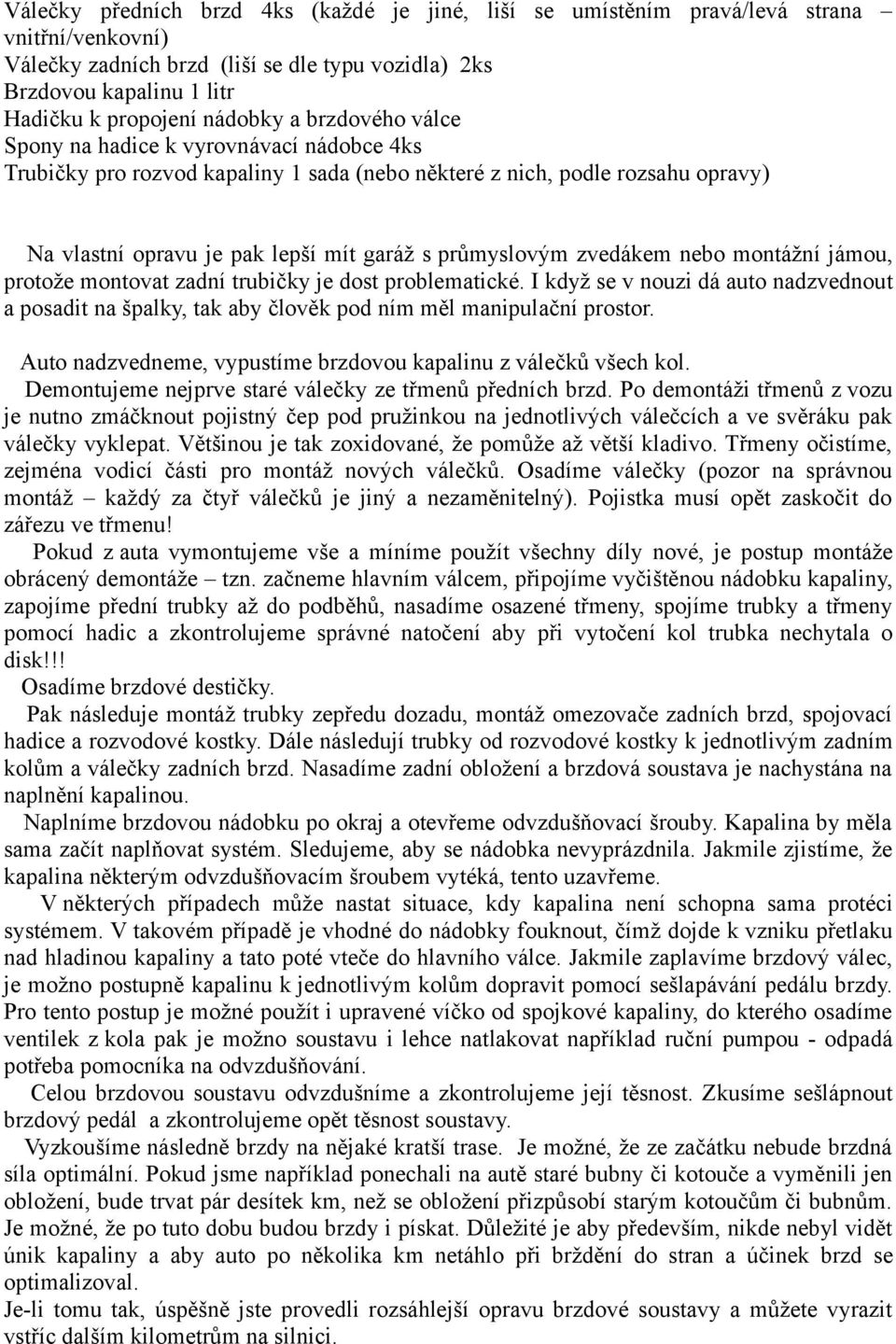 průmyslovým zvedákem nebo montážní jámou, protože montovat zadní trubičky je dost problematické.