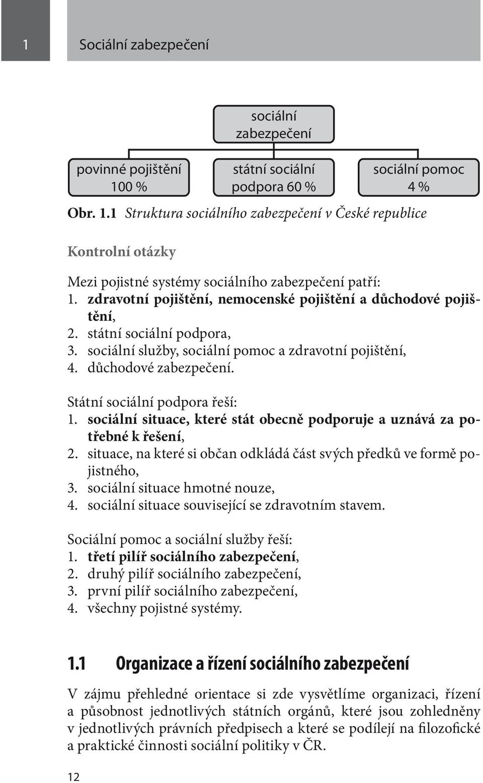 Státní sociální podpora řeší: 1. sociální situace, které stát obecně podporuje a uznává za potřebné k řešení, 2. situace, na které si občan odkládá část svých předků ve formě pojistného, 3.