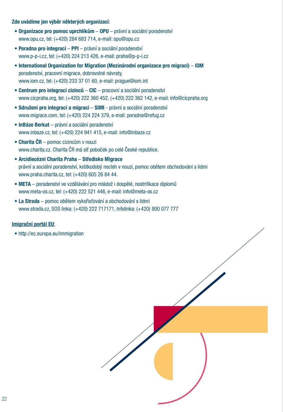 cz International Organization for Migration (Mezinárodní organizace pro migraci) IOM poradenství, pracovní migrace, dobrovolné návraty, www.iom.cz, tel: (+420) 233 37 01 60, e-mail: prague@iom.