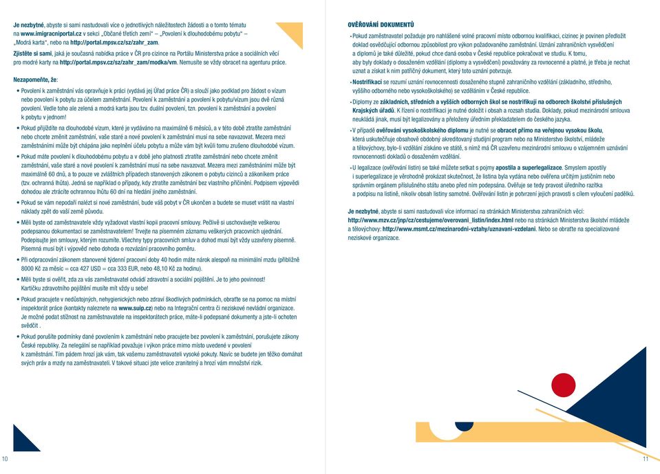 Zjistěte si sami, jaká je současná nabídka práce v ČR pro cizince na Portálu Ministerstva práce a sociálních věcí pro modré karty na http://portal.mpsv.cz/sz/zahr_zam/modka/vm.