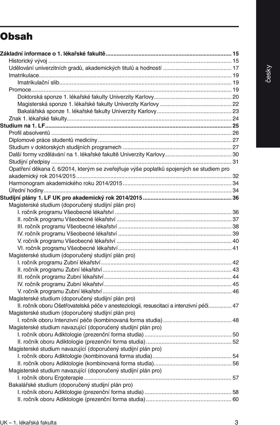 lékařské fakulty... 24 Studium na 1. LF... 25 Profil absolventů... 26 Diplomové práce studentů medicíny... 27 Studium v doktorských studijních programech... 27 Další formy vzdělávání na 1.