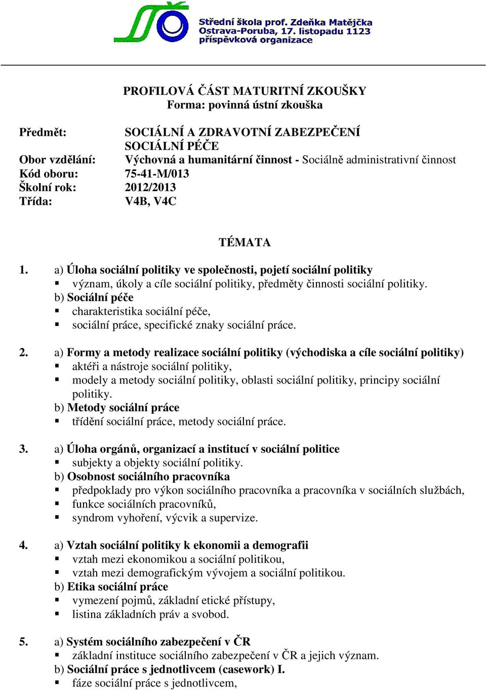 a) Úloha sociální politiky ve společnosti, pojetí sociální politiky význam, úkoly a cíle sociální politiky, předměty činnosti sociální politiky.